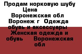 Продам норковую шубу › Цена ­ 40 000 - Воронежская обл., Воронеж г. Одежда, обувь и аксессуары » Женская одежда и обувь   . Воронежская обл.